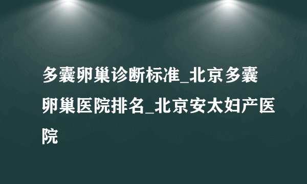 多囊卵巢诊断标准_北京多囊卵巢医院排名_北京安太妇产医院