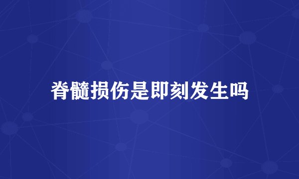 脊髓损伤是即刻发生吗