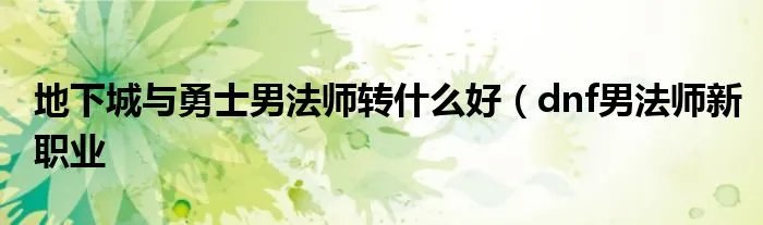 地下城与勇士男法师转什么好（dnf男法师新职业