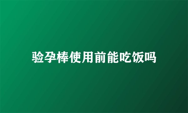 验孕棒使用前能吃饭吗