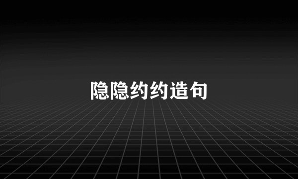 隐隐约约造句