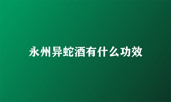 永州异蛇酒有什么功效