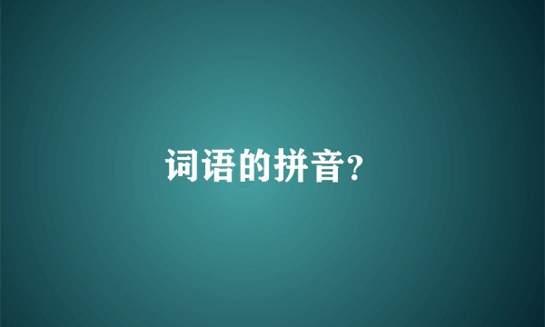 词语的拼音？