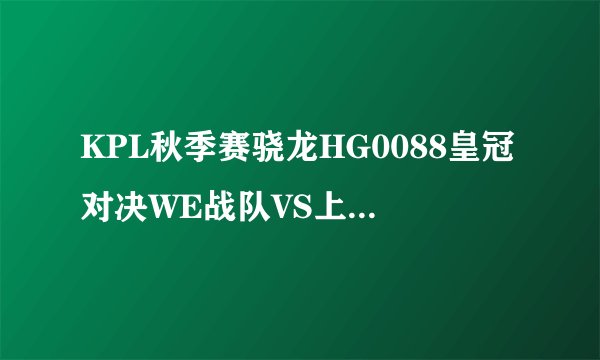 KPL秋季赛骁龙HG0088皇冠对决WE战队VS上海RNG.M