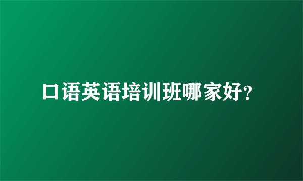 口语英语培训班哪家好？