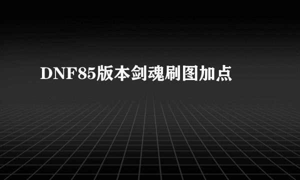 DNF85版本剑魂刷图加点