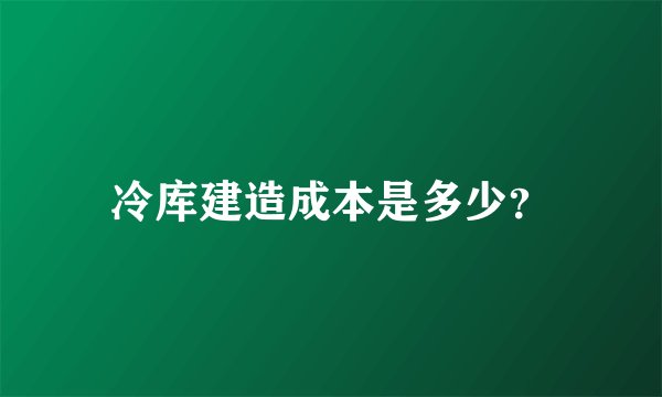 冷库建造成本是多少？