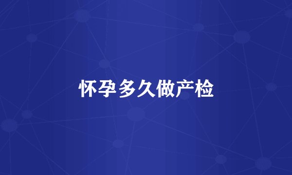 怀孕多久做产检