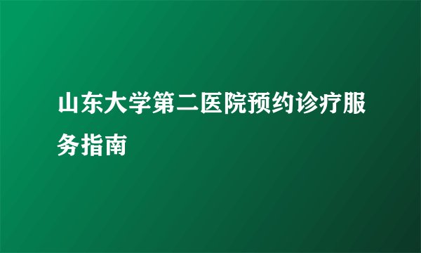 山东大学第二医院预约诊疗服务指南