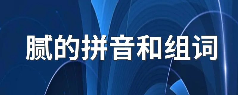 腻的拼音和组词 腻的拼音和组词简单介绍