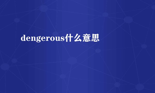 dengerous什么意思