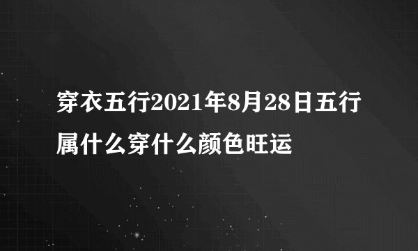 穿衣五行2021年8月28日五行属什么穿什么颜色旺运