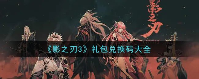 《影之刃3》礼包兑换码大全
