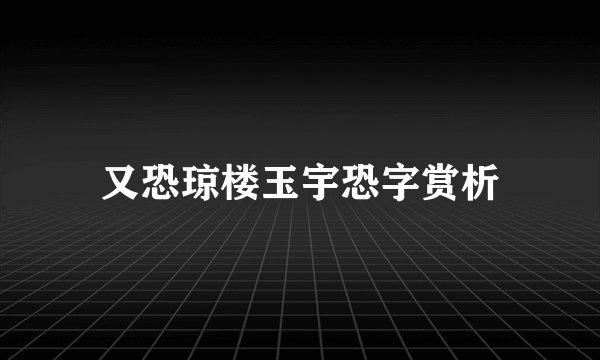 又恐琼楼玉宇恐字赏析