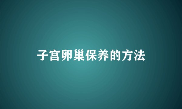 子宫卵巢保养的方法
