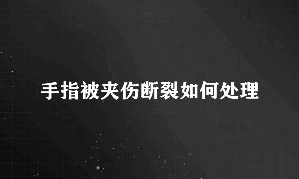 手指被夹伤断裂如何处理
