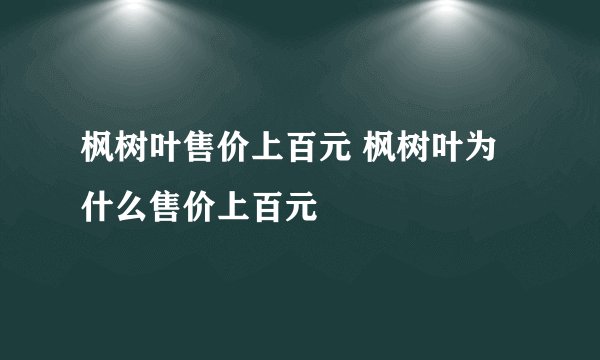 枫树叶售价上百元 枫树叶为什么售价上百元