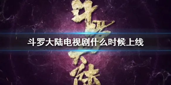斗罗大陆电视剧什么时候上线 斗罗大陆电视剧播出时间介绍