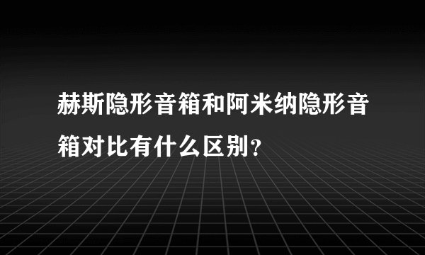 赫斯隐形音箱和阿米纳隐形音箱对比有什么区别？