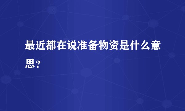 最近都在说准备物资是什么意思？