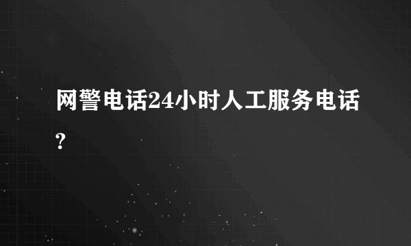 网警电话24小时人工服务电话?