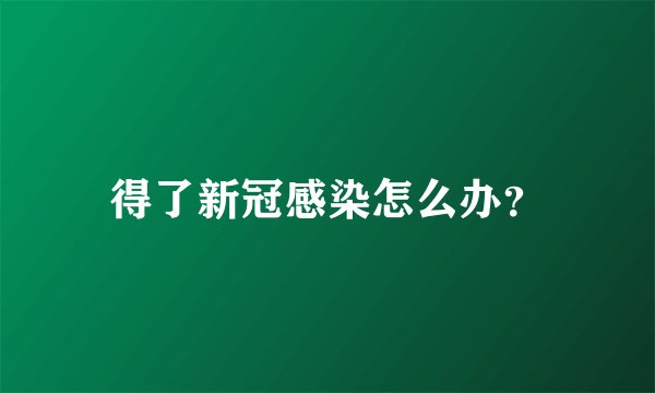 得了新冠感染怎么办？