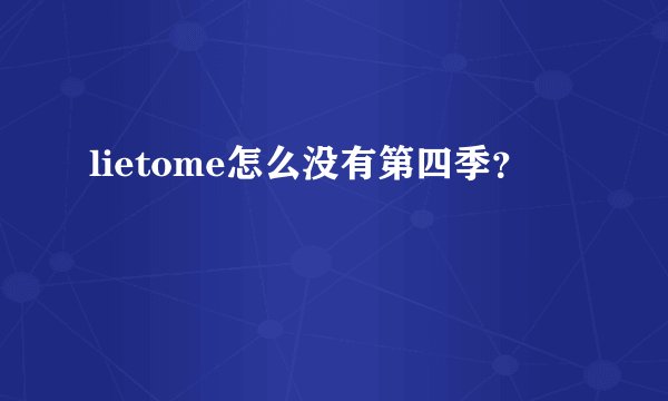 lietome怎么没有第四季？