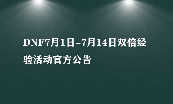 DNF7月1日-7月14日双倍经验活动官方公告