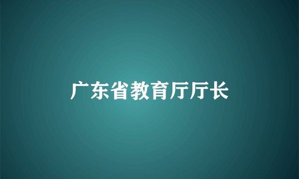 广东省教育厅厅长