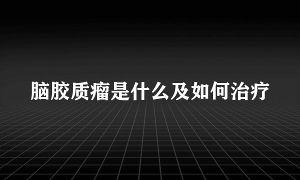 脑胶质瘤是什么及如何治疗