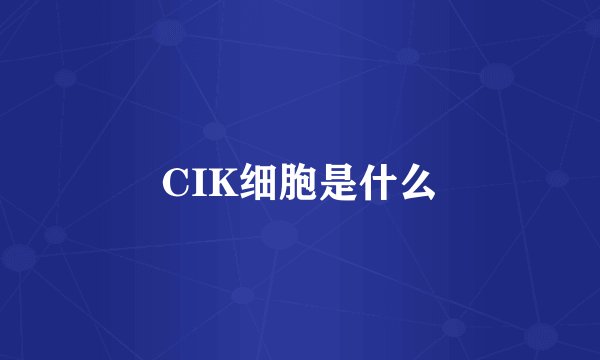 CIK细胞是什么