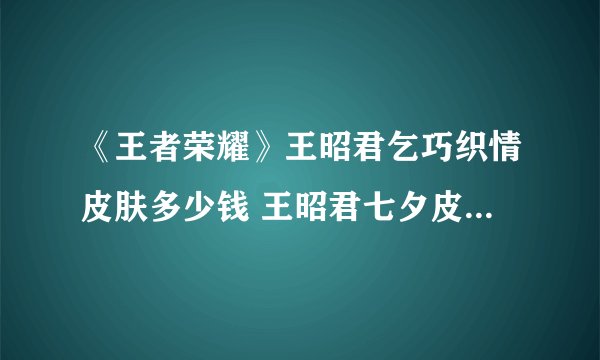 《王者荣耀》王昭君乞巧织情皮肤多少钱 王昭君七夕皮肤价格介绍