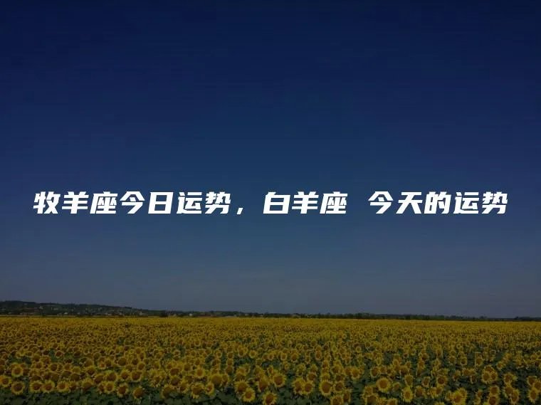 牧羊座今日运势，白羊座 今天的运势