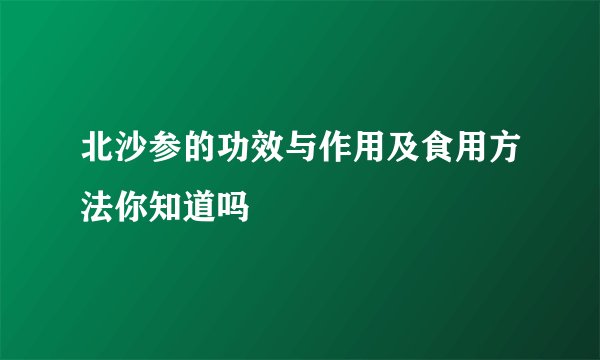 北沙参的功效与作用及食用方法你知道吗