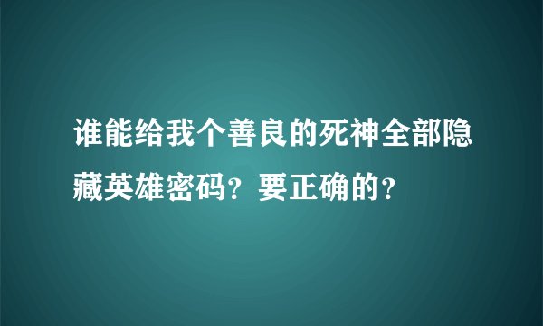 谁能给我个善良的死神全部隐藏英雄密码？要正确的？