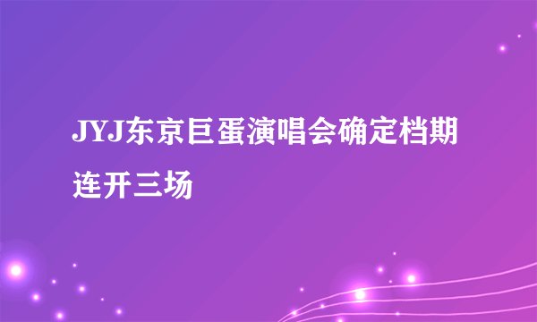 JYJ东京巨蛋演唱会确定档期 连开三场