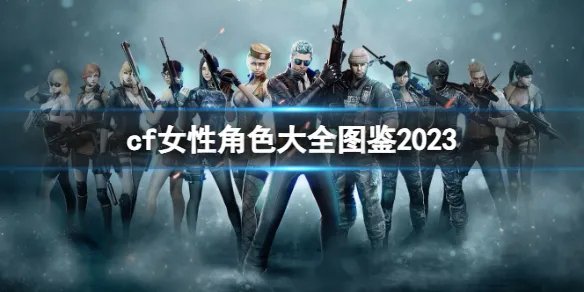 《穿越火线》2023女性角色大全图鉴一览