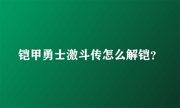 铠甲勇士激斗传怎么解铠？