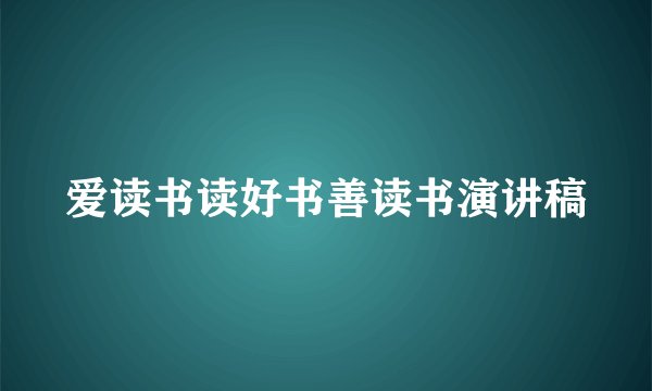 爱读书读好书善读书演讲稿