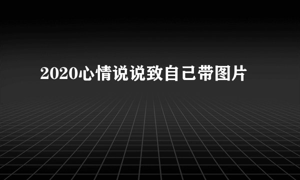 2020心情说说致自己带图片