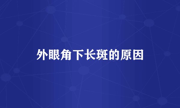 外眼角下长斑的原因