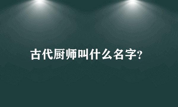 古代厨师叫什么名字？