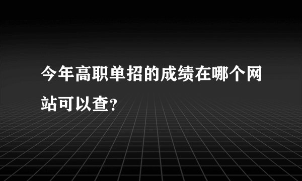 今年高职单招的成绩在哪个网站可以查？