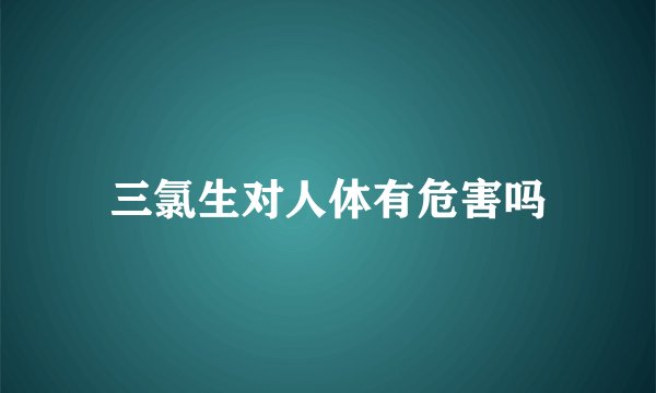 三氯生对人体有危害吗