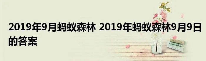 2019年9月蚂蚁森林 2019年蚂蚁森林9月9日的答案