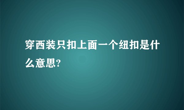 穿西装只扣上面一个纽扣是什么意思?