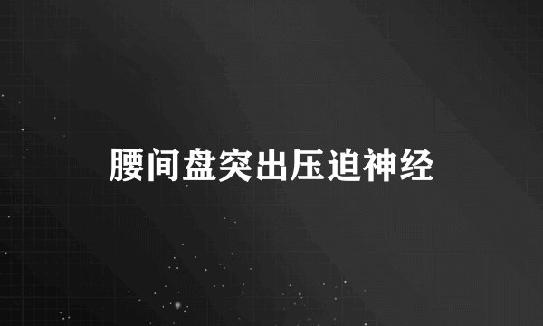 腰间盘突出压迫神经