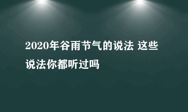 2020年谷雨节气的说法 这些说法你都听过吗