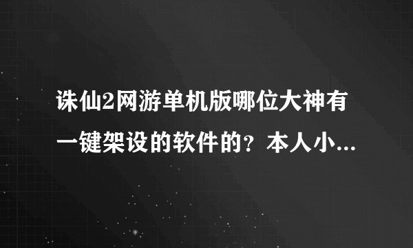 诛仙2网游单机版哪位大神有一键架设的软件的？本人小白一个……MC诛仙论坛上的我也不会……