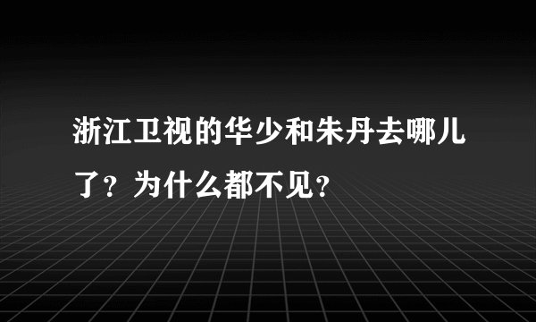 浙江卫视的华少和朱丹去哪儿了？为什么都不见？